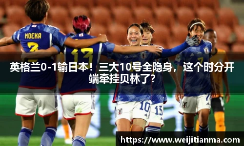 英格兰0-1输日本！三大10号全隐身，这个时分开端牵挂贝林了？
